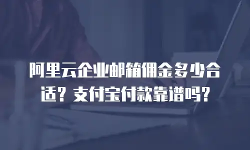 阿里云企业邮箱佣金多少合适?支付宝付款靠谱吗?