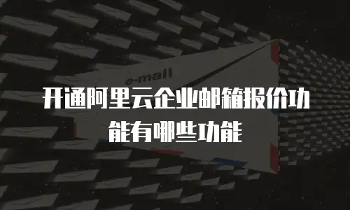 开通阿里云企业邮箱报价功能有哪些功能