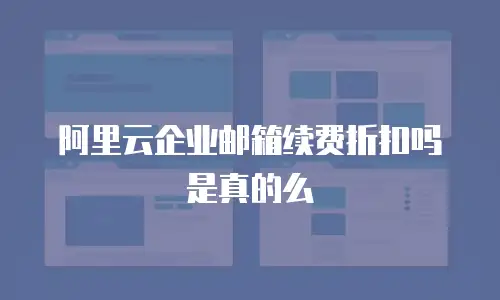 阿里云企业邮箱续费折扣吗是真的么