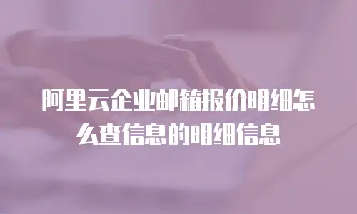 阿里云企业邮箱报价明细怎么查信息的明细信息