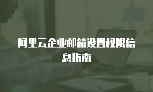 阿里云企业邮箱设置权限信息指南