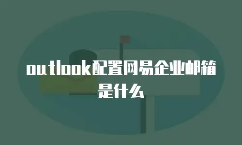 outlook配置网易企业邮箱是什么
