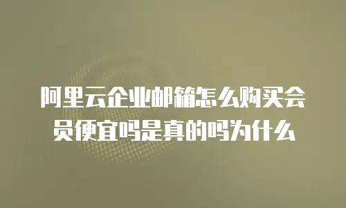 阿里云企业邮箱怎么购买会员便宜吗是真的吗为什么