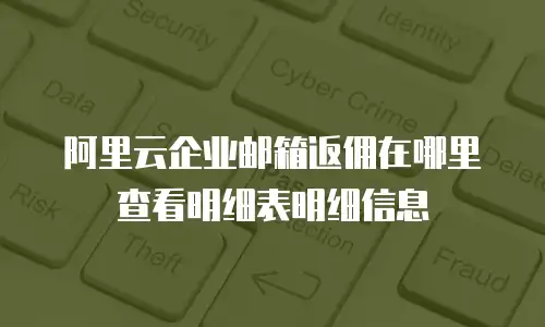 阿里云企业邮箱返佣在哪里查看明细表明细信息