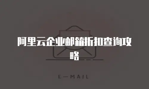 阿里云企业邮箱折扣查询攻略