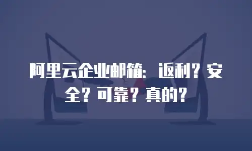 阿里云企业邮箱：返利？安全？可靠？真的？
