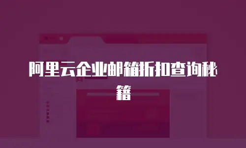 阿里云企业邮箱折扣查询秘籍