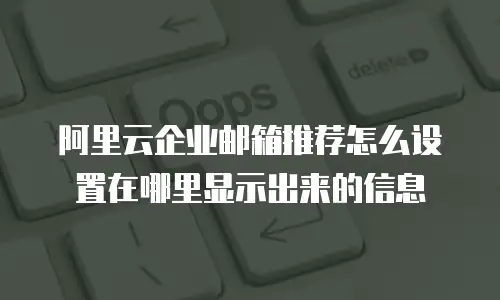 阿里云企业邮箱推荐怎么设置在哪里显示出来的信息