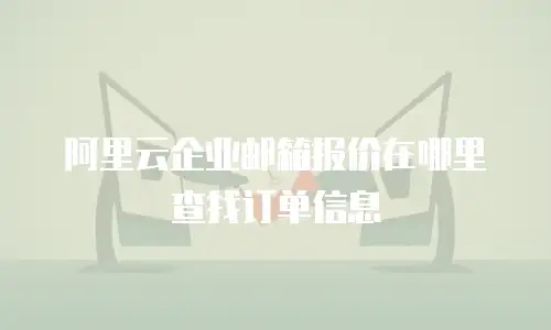 阿里云企业邮箱报价在哪里查找订单信息