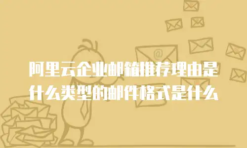阿里云企业邮箱推荐理由是什么类型的邮件格式是什么