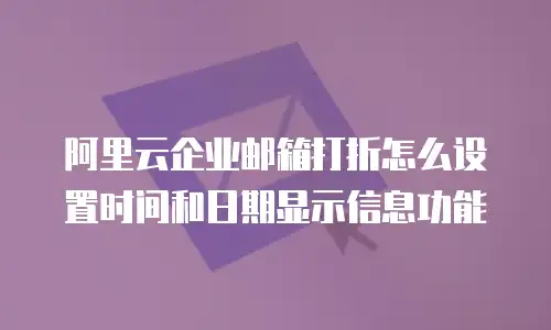 阿里云企业邮箱打折怎么设置时间和日期显示信息功能