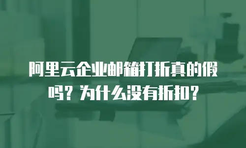 阿里云企业邮箱打折真的假吗？为什么没有折扣？