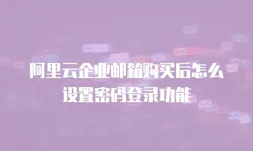 阿里云企业邮箱购买后怎么设置密码登录功能