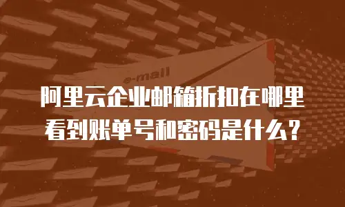 阿里云企业邮箱折扣在哪里看到账单号和密码是什么？