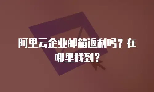 阿里云企业邮箱返利吗?在哪里找到?