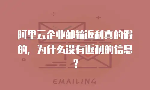 阿里云企业邮箱返利真的假的，为什么没有返利的信息？