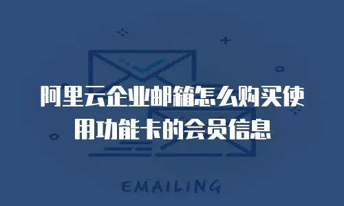 阿里云企业邮箱怎么购买使用功能卡的会员信息