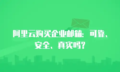 阿里云购买企业邮箱：可靠、安全、真实吗？