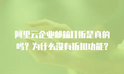 阿里云企业邮箱打折是真的吗？为什么没有折扣功能？
