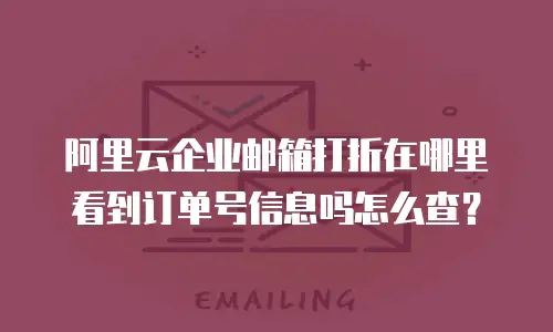 阿里云企业邮箱打折在哪里看到订单号信息吗怎么查？