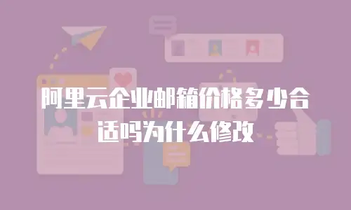 阿里云企业邮箱价格多少合适吗为什么修改