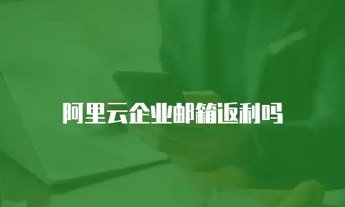 阿里云企业邮箱返利吗