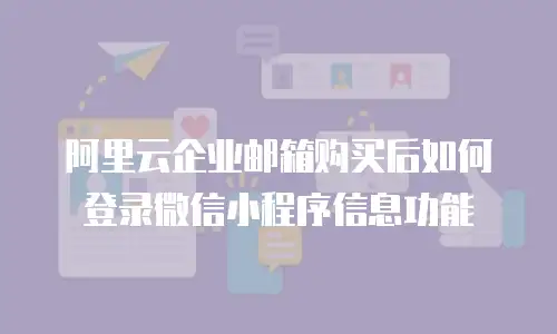 阿里云企业邮箱购买后如何登录微信小程序信息功能