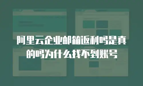 阿里云企业邮箱返利吗是真的吗为什么找不到账号