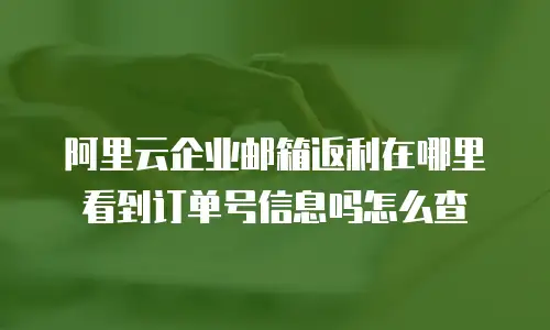 阿里云企业邮箱返利在哪里看到订单号信息吗怎么查