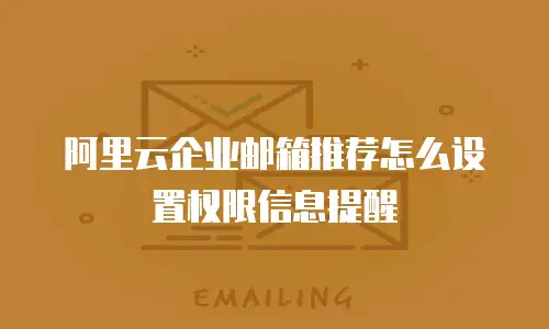 阿里云企业邮箱推荐怎么设置权限信息提醒