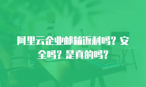 阿里云企业邮箱返利吗？安全吗？是真的吗？