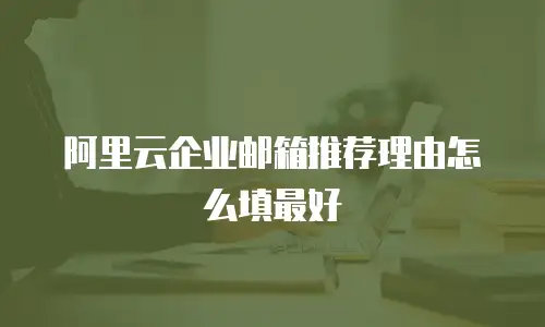阿里云企业邮箱推荐理由怎么填最好