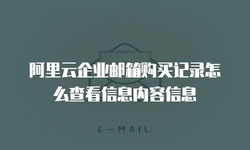 阿里云企业邮箱购买记录怎么查看信息内容信息