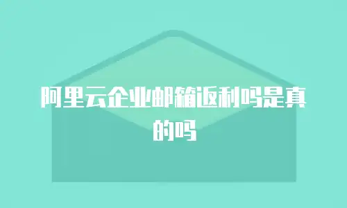 阿里云企业邮箱返利吗是真的吗