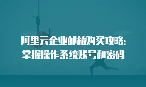 阿里云企业邮箱购买攻略:掌握操作系统账号和密码