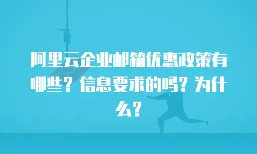阿里云企业邮箱优惠政策有哪些？信息要求的吗？为什么？