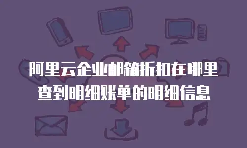 阿里云企业邮箱折扣在哪里查到明细账单的明细信息