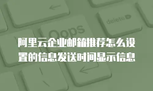 阿里云企业邮箱推荐怎么设置的信息发送时间显示信息
