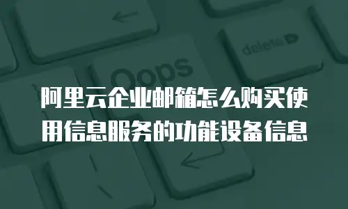 阿里云企业邮箱怎么购买使用信息服务的功能设备信息