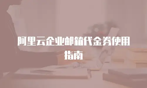 阿里云企业邮箱代金券使用指南