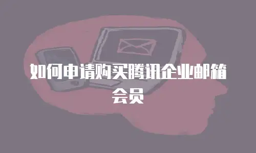 如何申请购买腾讯企业邮箱会员