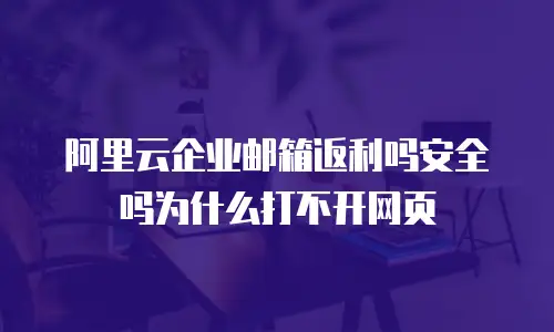 阿里云企业邮箱返利吗安全吗为什么打不开网页