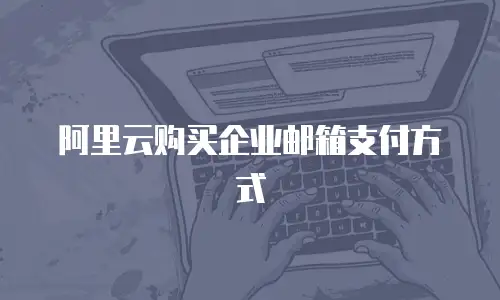 阿里云购买企业邮箱支付方式