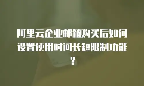 阿里云企业邮箱购买后如何设置使用时间长短限制功能？