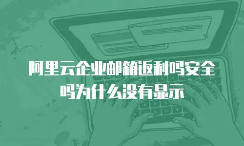 阿里云企业邮箱返利吗安全吗为什么没有显示