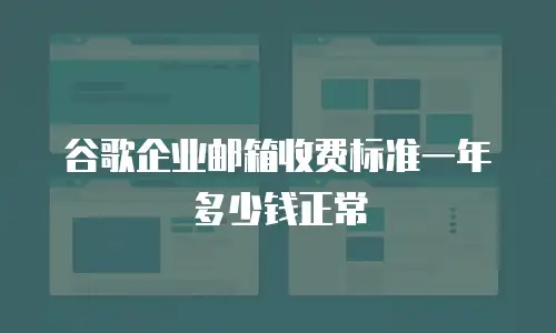 谷歌企业邮箱收费标准一年多少钱正常