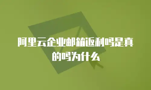 阿里云企业邮箱返利吗是真的吗为什么
