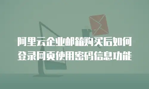 阿里云企业邮箱购买后如何登录网页使用密码信息功能