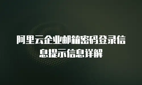 阿里云企业邮箱密码登录信息提示信息详解
