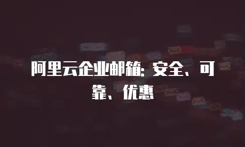 阿里云企业邮箱: 安全、可靠、优惠